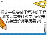 保定一级安装工程造价工程师考试需要什么学历(保定安装造价师学历要求)