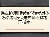 保定护师职称难不难考具体怎么考证(保定护师职称考证指南)
