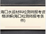 海口水运材料检测师报考资格详解(海口检测师报考条件)