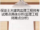 保定土木建筑监理工程师考试难点具体分析(监理工程师难点分析)