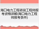 海口电力工程咨询工程师报考资格详解(海口电力工程师报考条件)