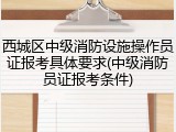 西城区中级消防设施操作员证报考具体要求(中级消防员证报考条件)