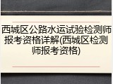 西城区公路水运试验检测师报考资格详解(西城区检测师报考资格)