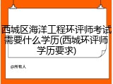 西城区海洋工程环评师考试需要什么学历(西城环评师学历要求)