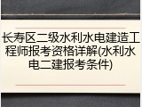长寿区二级水利水电建造工程师报考资格详解(水利水电二建报考条件)