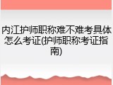 内江护师职称难不难考具体怎么考证(护师职称考证指南)