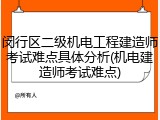 闵行区二级机电工程建造师考试难点具体分析(机电建造师考试难点)