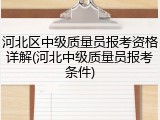 河北区中级质量员报考资格详解(河北中级质量员报考条件)