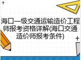 海口一级交通运输造价工程师报考资格详解(海口交通造价师报考条件)