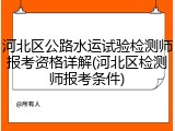 河北区公路水运试验检测师报考资格详解(河北区检测师报考条件)