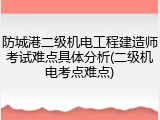 防城港二级机电工程建造师考试难点具体分析(二级机电考点难点)