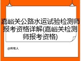 嘉峪关公路水运试验检测师报考资格详解(嘉峪关检测师报考资格)