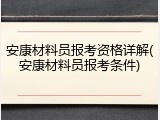 安康材料员报考资格详解(安康材料员报考条件)