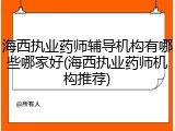 海西执业药师辅导机构有哪些哪家好(海西执业药师机构推荐)