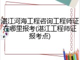 湛江河海工程咨询工程师证在哪里报考(湛江工程师证报考点)