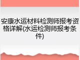 安康水运材料检测师报考资格详解(水运检测师报考条件)