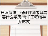 日照海洋工程环评师考试需要什么学历(海洋工程师学历要求)