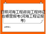 日照河海工程咨询工程师证在哪里报考(河海工程证报考)