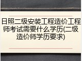 日照二级安装工程造价工程师考试需要什么学历(二级造价师学历要求)