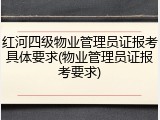 红河四级物业管理员证报考具体要求(物业管理员证报考要求)