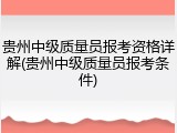 贵州中级质量员报考资格详解(贵州中级质量员报考条件)