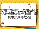 滁州二级机电工程建造师考试难点具体分析(滁州二级机电建造师难点)