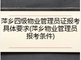 萍乡四级物业管理员证报考具体要求(萍乡物业管理员报考条件)