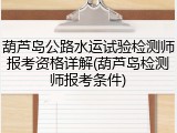 葫芦岛公路水运试验检测师报考资格详解(葫芦岛检测师报考条件)
