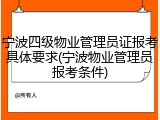 宁波四级物业管理员证报考具体要求(宁波物业管理员报考条件)