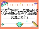 宁波二级机电工程建造师考试难点具体分析(机电建造师难点分析)