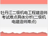 牡丹江二级机电工程建造师考试难点具体分析(二级机电建造师难点)