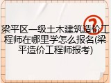 梁平区一级土木建筑造价工程师在哪里学怎么报名(梁平造价工程师报考)