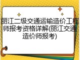 丽江二级交通运输造价工程师报考资格详解(丽江交通造价师报考)