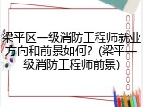 梁平区一级消防工程师就业方向和前景如何？(梁平一级消防工程师前景)