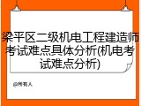 梁平区二级机电工程建造师考试难点具体分析(机电考试难点分析)