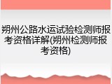 朔州公路水运试验检测师报考资格详解(朔州检测师报考资格)
