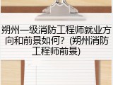 朔州一级消防工程师就业方向和前景如何？(朔州消防工程师前景)