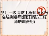 丽江一级消防工程师怎么报名培训费用(丽江消防工程师培训费用)