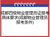 成都四级物业管理员证报考具体要求(成都物业管理员报考条件)
