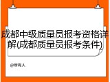 成都中级质量员报考资格详解(成都质量员报考条件)