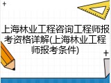 上海林业工程咨询工程师报考资格详解(上海林业工程师报考条件)