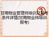 甘南物业管理师培训及报考条件详情(甘南物业师培训报考)
