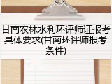 甘南农林水利环评师证报考具体要求(甘南环评师报考条件)