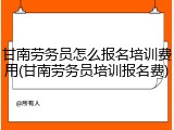甘南劳务员怎么报名培训费用(甘南劳务员培训报名费)