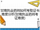 甘南执业药师如何考取证书难度分析(甘南执业药师考证难度)