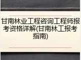 甘南林业工程咨询工程师报考资格详解(甘南林工报考指南)