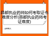 昌都执业药师如何考取证书难度分析(昌都执业药师考证难度)