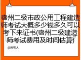 宿州二级市政公用工程建造师考试大概多少钱多久可以考下来证书(宿州二级建造师考试费用及时间估算)