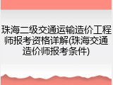 珠海二级交通运输造价工程师报考资格详解(珠海交通造价师报考条件)