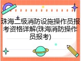 珠海二级消防设施操作员报考资格详解(珠海消防操作员报考)